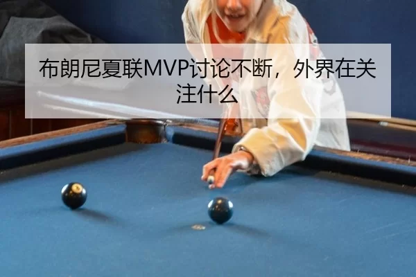 布朗尼夏联MVP讨论不断，外界在关注什么（hth）